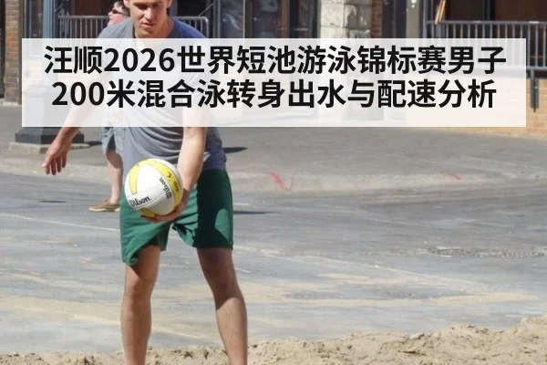 汪顺2026世界短池游泳锦标赛男子200米混合泳转身出水与配速分析